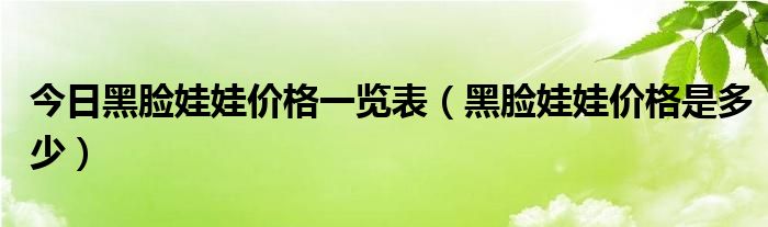 今日黑脸娃娃价格一览表（黑脸娃娃价格是多少）