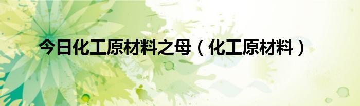 今日化工原材料之母（化工原材料）
