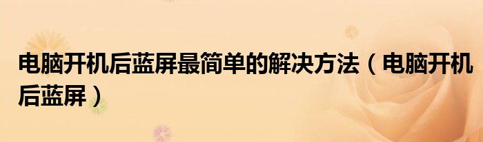 电脑开机后蓝屏最简单的解决方法（电脑开机后蓝屏）