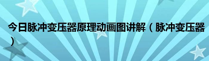 今日脉冲变压器原理动画图讲解（脉冲变压器）