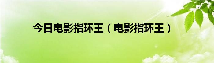 今日电影指环王（电影指环王）