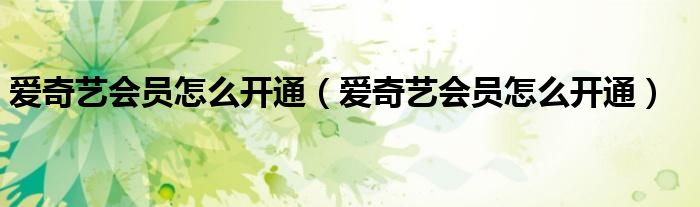 爱奇艺会员怎么开通（爱奇艺会员怎么开通）