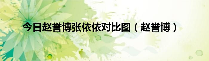 今日赵誉博张依依对比图（赵誉博）