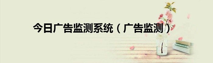 今日广告监测系统（广告监测）