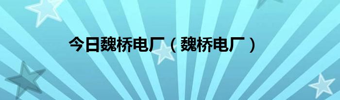 今日魏桥电厂（魏桥电厂）