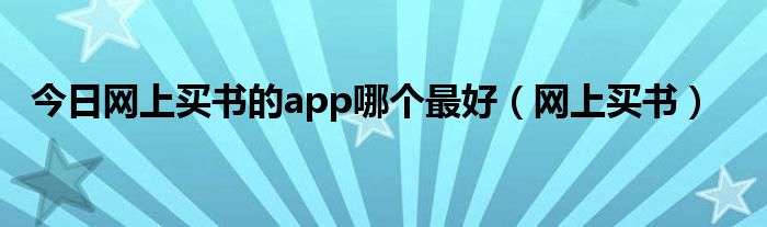 今日网上买书的app哪个最好（网上买书）