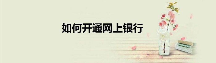 如何开通网上银行
