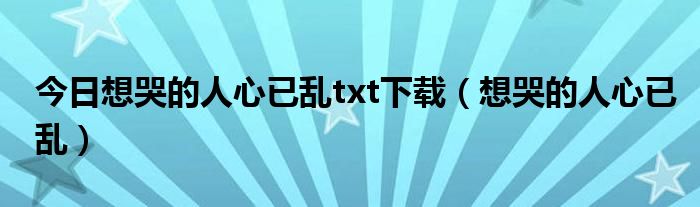 今日想哭的人心已乱txt下载（想哭的人心已乱）
