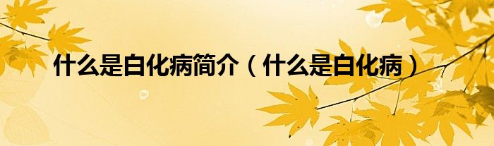 什么是白化病简介（什么是白化病）