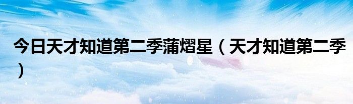 今日天才知道第二季蒲熠星（天才知道第二季）