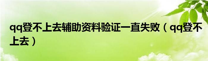qq登不上去辅助资料验证一直失败（qq登不上去）