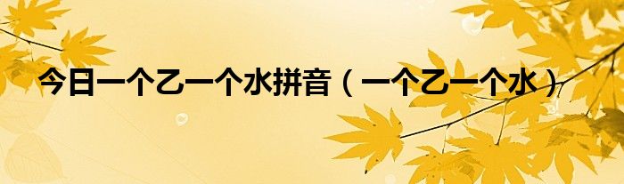 今日一个乙一个水拼音（一个乙一个水）