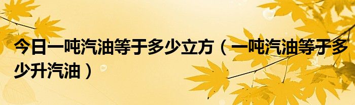 今日一吨汽油等于多少立方（一吨汽油等于多少升汽油）