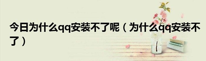 今日为什么qq安装不了呢（为什么qq安装不了）