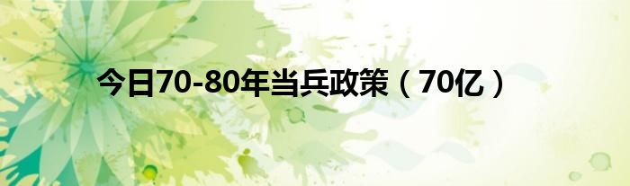 今日70-80年当兵政策（70亿）