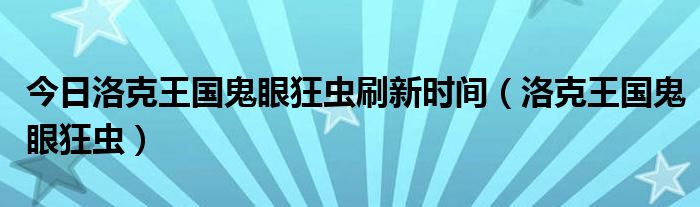 今日洛克王国鬼眼狂虫刷新时间（洛克王国鬼眼狂虫）