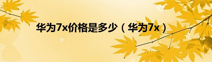 华为7x价格是多少（华为7x）