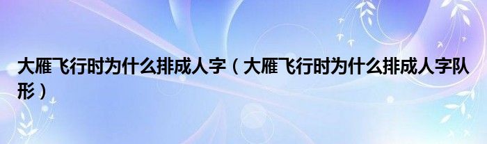 大雁飞行时为什么排成人字（大雁飞行时为什么排成人字队形）