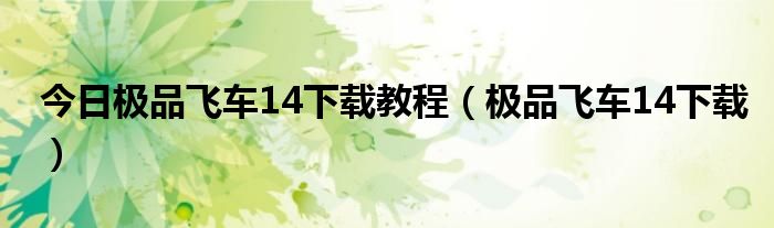 今日极品飞车14下载教程（极品飞车14下载）