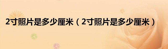 2寸照片是多少厘米（2寸照片是多少厘米）