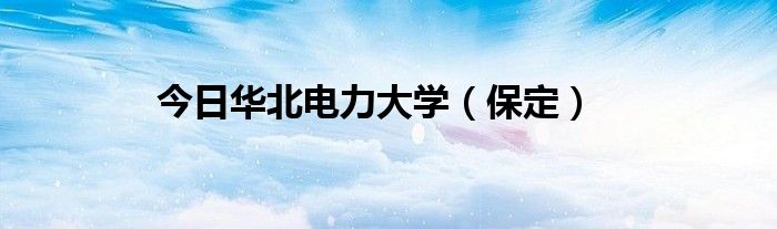 今日华北电力大学（保定）