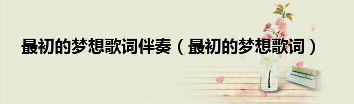最初的梦想歌词伴奏（最初的梦想歌词）