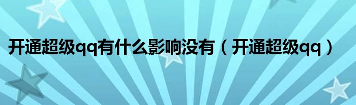 开通超级qq有什么影响没有（开通超级qq）