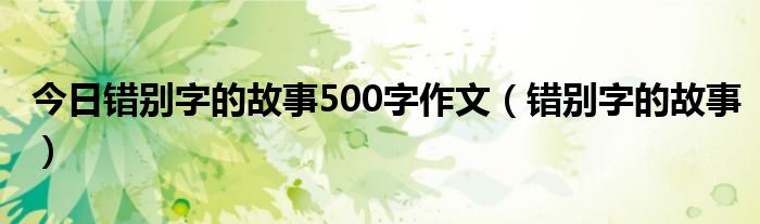 今日错别字的故事500字作文（错别字的故事）