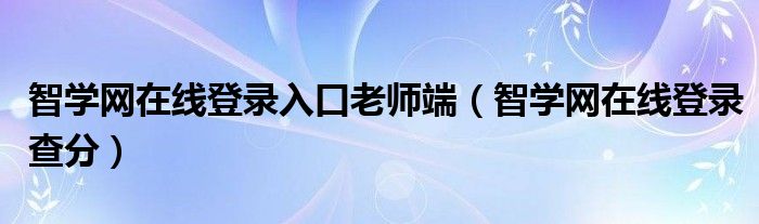 智学网在线登录入口老师端（智学网在线登录查分）