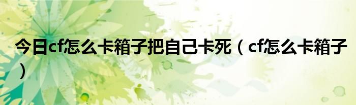 今日cf怎么卡箱子把自己卡死（cf怎么卡箱子）