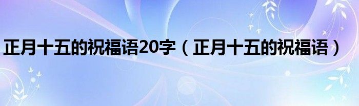 正月十五的祝福语20字（正月十五的祝福语）