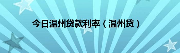今日温州贷款利率（温州贷）