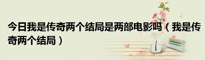 今日我是传奇两个结局是两部电影吗（我是传奇两个结局）
