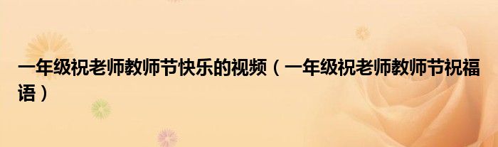一年级祝老师教师节快乐的视频（一年级祝老师教师节祝福语）