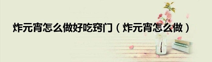 炸元宵怎么做好吃窍门（炸元宵怎么做）