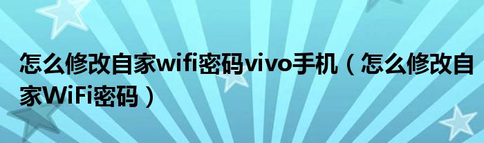 怎么修改自家wifi密码vivo手机（怎么修改自家WiFi密码）