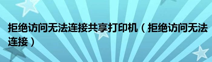 拒绝访问无法连接共享打印机（拒绝访问无法连接）