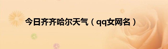 今日齐齐哈尔天气（qq女网名）