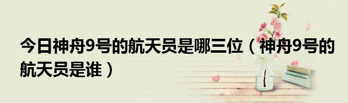 今日神舟9号的航天员是哪三位（神舟9号的航天员是谁）