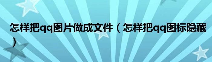 怎样把qq图片做成文件（怎样把qq图标隐藏）