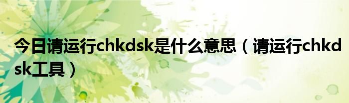 今日请运行chkdsk是什么意思（请运行chkdsk工具）