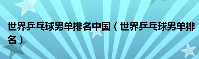 世界乒乓球男单排名中国（世界乒乓球男单排名）