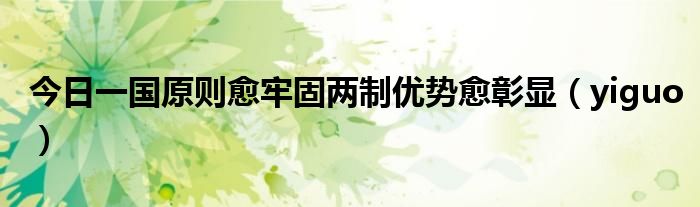 今日一国原则愈牢固两制优势愈彰显（yiguo）