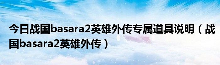 今日战国basara2英雄外传专属道具说明（战国basara2英雄外传）