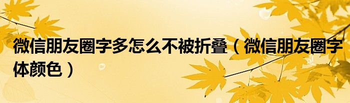 微信朋友圈字多怎么不被折叠（微信朋友圈字体颜色）
