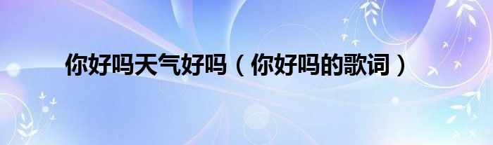 你好吗天气好吗（你好吗的歌词）