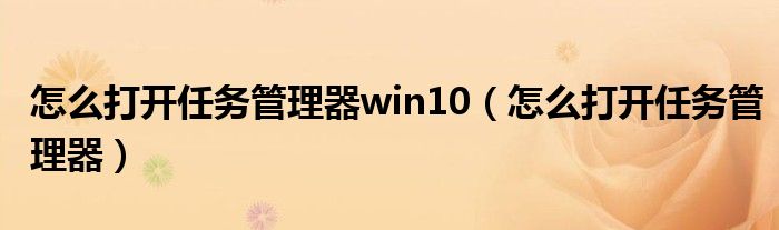 怎么打开任务管理器win10（怎么打开任务管理器）