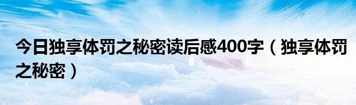 今日独享体罚之秘密读后感400字（独享体罚之秘密）