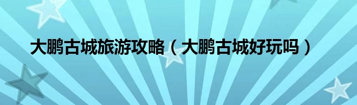大鹏古城旅游攻略（大鹏古城好玩吗）