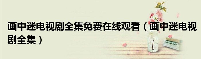 画中迷电视剧全集免费在线观看（画中迷电视剧全集）